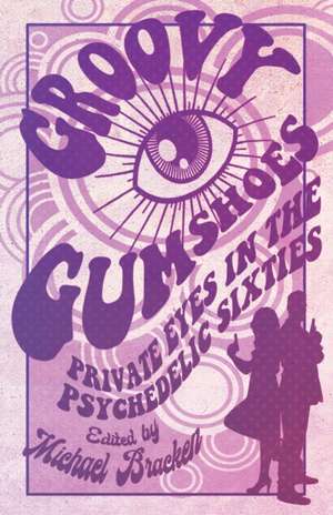 Groovy Gumshoes: Private Eyes in the Psychedelic Sixties de Michael Bracken