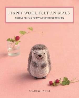 Happy Wool Felt Animals: Needle Felt 30 Furry & Feathered Friends de Makiko Arai