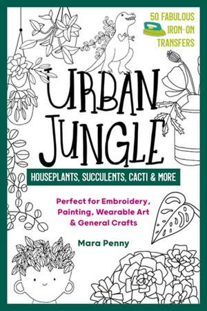 Urban Jungle - Houseplants, Succulents, Cacti & More: Perfect for Embroidery, Painting, Wearable Art & General Crafts de Mara Penny