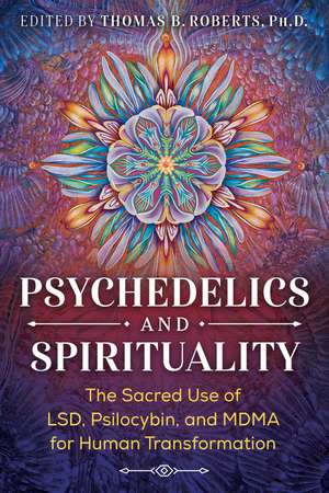 Psychedelics and Spirituality: The Sacred Use of LSD, Psilocybin, and MDMA for Human Transformation de Thomas B. Roberts Ph.D.