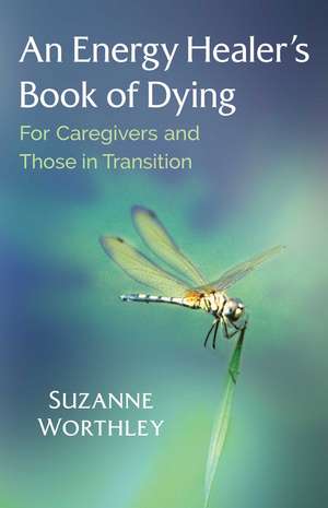 An Energy Healer's Book of Dying: For Caregivers and Those in Transition de Suzanne Worthley