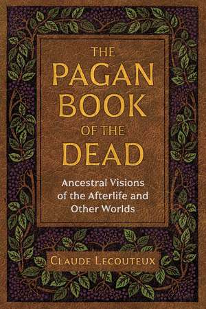 The Pagan Book of the Dead: Ancestral Visions of the Afterlife and Other Worlds de Claude Lecouteux