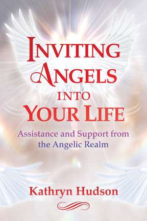 Inviting Angels into Your Life: Assistance and Support from the Angelic Realm de Kathryn Hudson