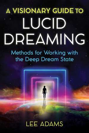 A Visionary Guide to Lucid Dreaming: Methods for Working with the Deep Dream State de Lee Adams