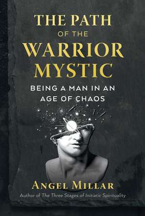 The Path of the Warrior-Mystic: Being a Man in an Age of Chaos de Angel Millar