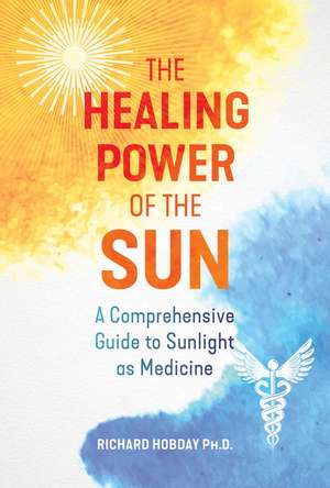 The Healing Power of the Sun: A Comprehensive Guide to Sunlight as Medicine de Richard Hobday