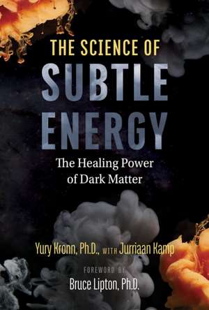 The Science of Subtle Energy: The Healing Power of Dark Matter de Yury Kronn