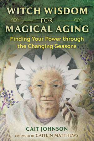 Witch Wisdom for Magical Aging: Finding Your Power through the Changing Seasons de Cait Johnson