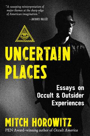 Uncertain Places: Essays on Occult and Outsider Experiences de Mitch Horowitz