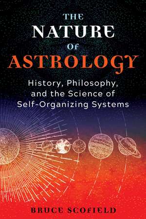 The Nature of Astrology: History, Philosophy, and the Science of Self-Organizing Systems de Bruce Scofield