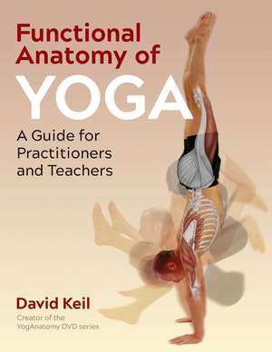 Functional Anatomy of Yoga: A Guide for Practitioners and Teachers de David Keil