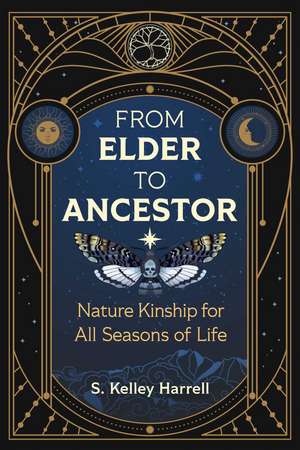 From Elder to Ancestor: Nature Kinship for All Seasons of Life de S. Kelley Harrell