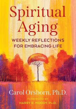 Spiritual Aging: Weekly Reflections for Embracing Life de Carol Orsborn Ph.D.