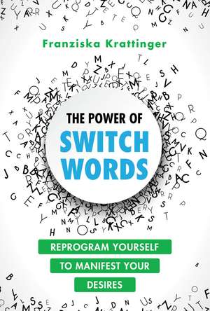 The Power of Switchwords: 67 Words to Reprogram Your Life de Franziska Krattinger