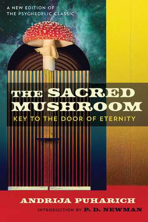 The Sacred Mushroom: Key to the Door of Eternity de Andrija Puharich