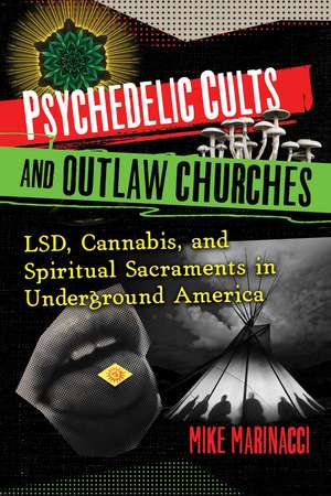 Psychedelic Cults and Outlaw Churches: LSD, Cannabis, and Spiritual Sacraments in Underground America de Mike Marinacci