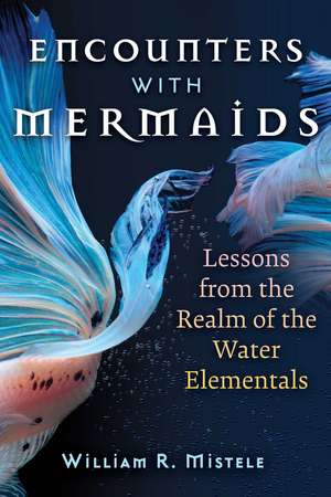 Encounters with Mermaids: Lessons from the Realm of the Water Elementals de William R. Mistele