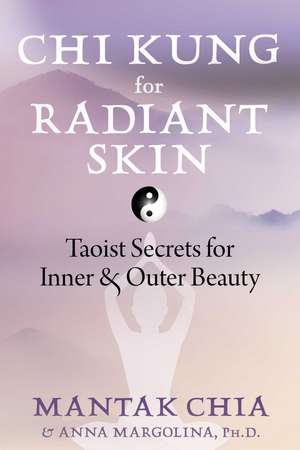 Chi Kung for Radiant Skin: Taoist Secrets for Inner and Outer Beauty de Mantak Chia