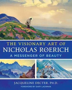 The Visionary Art of Nicholas Roerich: A Messenger of Beauty de Jacqueline Decter Ph.D.