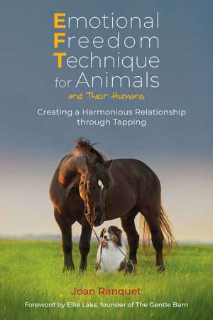 Emotional Freedom Technique for Animals and Their Humans: Creating a Harmonious Relationship through Tapping de Joan Ranquet