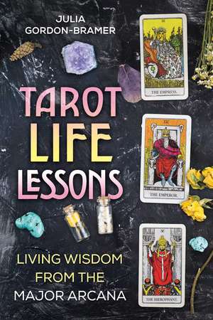 Tarot Life Lessons: Living Wisdom from the Major Arcana de Julia Gordon-Bramer