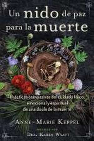 Un nido de paz para la muerte: Prácticas compasivas del cuidado físico, emocional y espiritual de una doula de la muerte de Anne-Marie Keppel