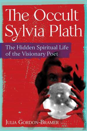 The Occult Sylvia Plath: The Hidden Spiritual Life of the Visionary Poet de Julia Gordon-Bramer