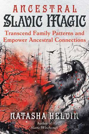 Ancestral Slavic Magic: Transcend Family Patterns and Empower Ancestral Connections de Natasha Helvin