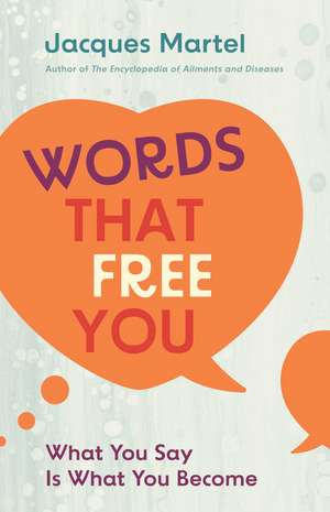 Words That Free You: What You Say Is What You Become de Jacques Martel