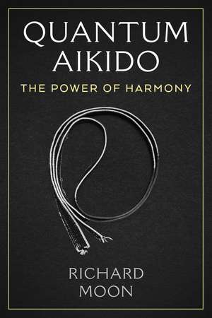 Quantum Aikido: The Power of Harmony de Richard Moon