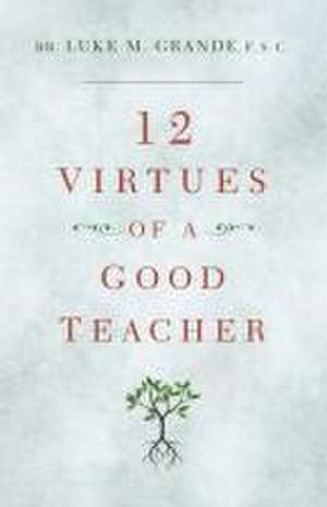 12 Virtues of a Good Teacher de Brother Luke M Grande F S C