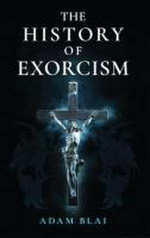 The History of Exorcism de Adam Blai