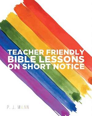 Teacher Friendly Bible Lessons on Short Notice de P. J. Mann