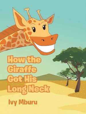 How the Giraffe Got His Long Neck de Ivy Mburu