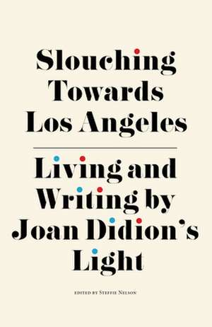 Slouching Towards Los Angeles: Living and Writing by Joan Didionâ (Tm)S Light