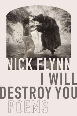 I Will Destroy You: Poems de Nick Flynn