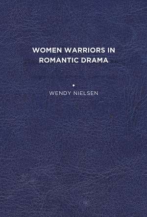 Women Warriors in Romantic Drama de Wendy C. Nielsen