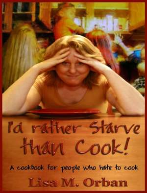 I'd rather Starve than Cook! de Lisa Orban