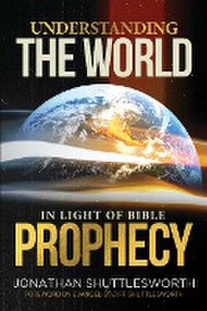 Understanding the World in Light of Bible Prophecy de Jonathan Shuttlesworth