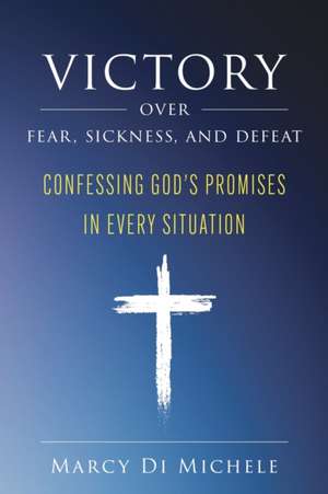 Victory Over Fear, Sickness, and Defeat de Marcy Di Michele