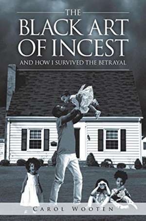 The Black Art of Incest and How I Survived the Betrayal de Carol Wooten