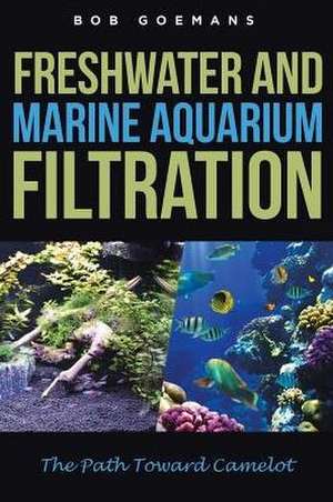 Freshwater and Marine Aquarium Filtration The Path Toward Camelot de Bob Goemans