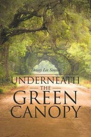 Underneath the Green Canopy de Dewey Lee Simms