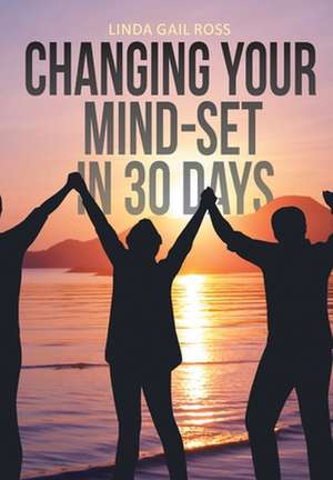 Changing Your Mind-set in 30 Days de Linda Gail Ross
