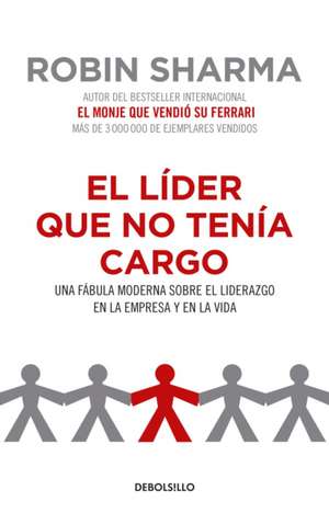 El Líder Que No Tenía Cargo: Una Fábula Moderna Sobre El Liderazgo En La Empresa Y En La Vida / The Leader Who Had No Title de Robin Sharma