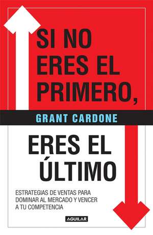 Si No Eres El Primero, ¡Eres El Último! / If You're Not First, You're Last de Grant Cardone