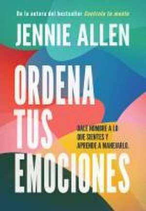 Ordena Tus Emociones: Dale Nombre a Lo Que Sientes Y Aprende a Manejarlo / Untan Gle Your Emotions: Name What You Feel and Learn What to Do about It de Jennie Allen