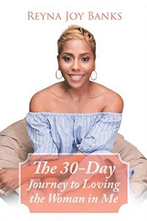 The 30-Day Journey to Loving the Woman in Me de Reyna Joy Banks