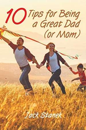 Ten Tips for Being a Great Dad (or Mom) de Jack Stanek