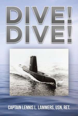 Dive! Dive! by Captain Lennis Lammers de Captain Lennis L. Lammers USN Ret.